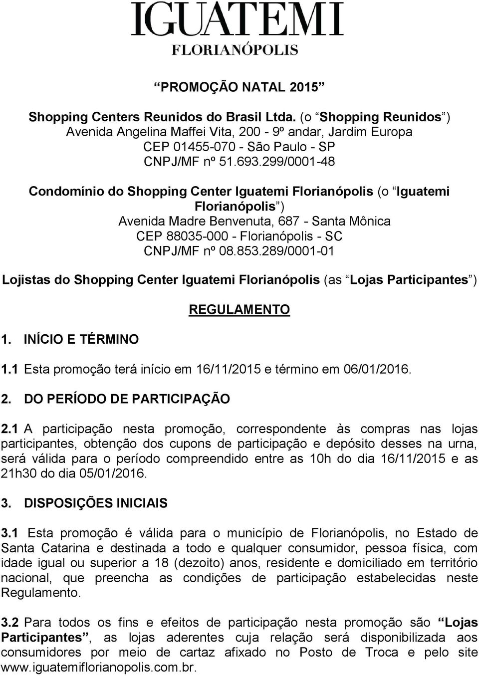 289/0001-01 Lojistas do Shopping Center Iguatemi Florianópolis (as Lojas Participantes ) 1. INÍCIO E TÉRMINO REGULAMENTO 1.1 Esta promoção terá início em 16/11/2015 e término em 06/01/2016. 2.