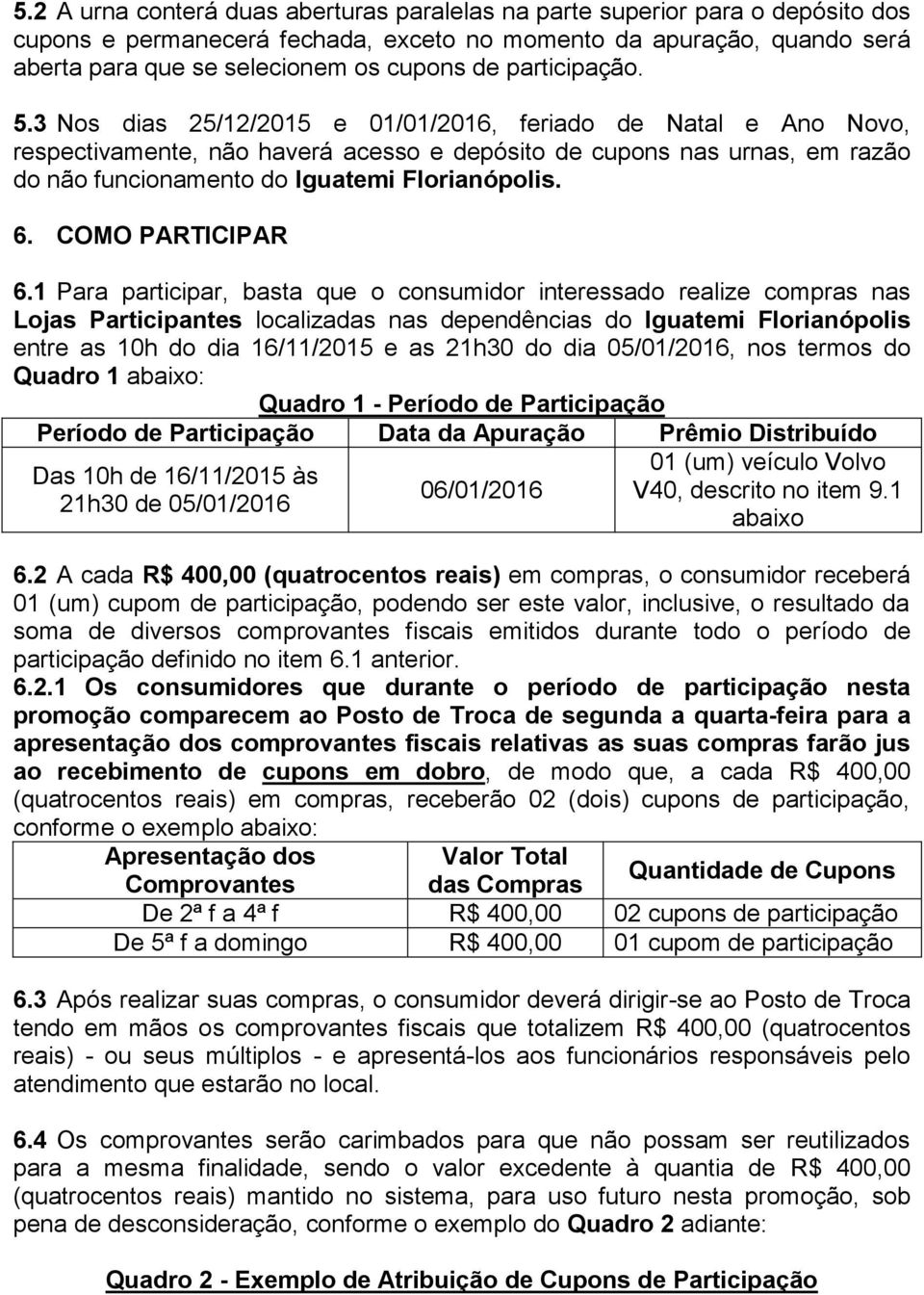 3 Nos dias 25/12/2015 e 01/01/2016, feriado de Natal e Ano Novo, respectivamente, não haverá acesso e depósito de cupons nas urnas, em razão do não funcionamento do Iguatemi Florianópolis. 6.