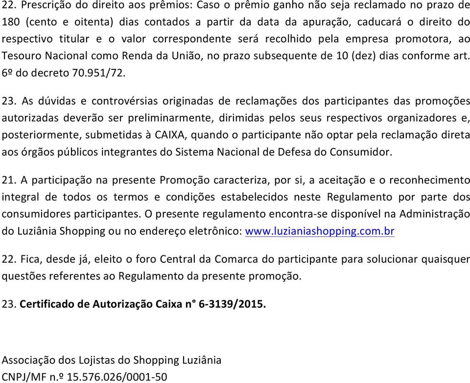 As dúvidas e controvérsias originadas de reclamações dos participantes das promoções autorizadas deverão ser preliminarmente, dirimidas pelos seus respectivos organizadores e, posteriormente,