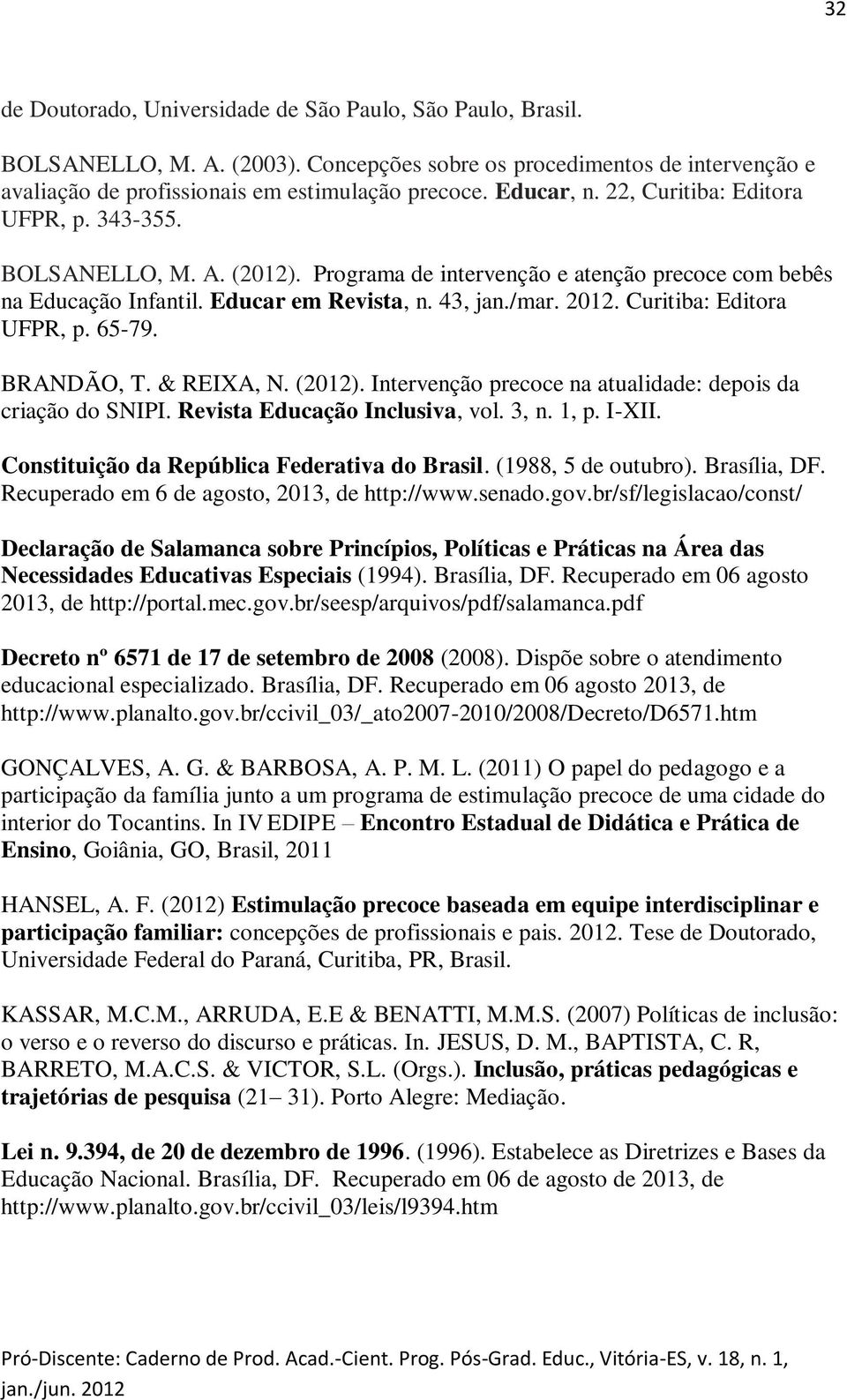 Curitiba: Editora UFPR, p. 65-79. BRANDÃO, T. & REIXA, N. (2012). Intervenção precoce na atualidade: depois da criação do SNIPI. Revista Educação Inclusiva, vol. 3, n. 1, p. I-XII.