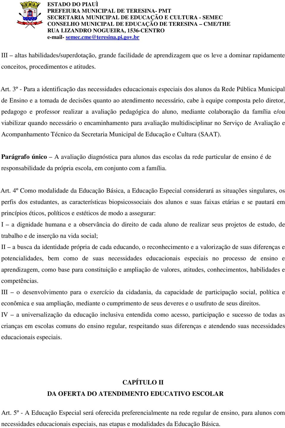 diretor, pedagogo e professor realizar a avaliação pedagógica do aluno, mediante colaboração da família e/ou viabilizar quando necessário o encaminhamento para avaliação multidisciplinar no Serviço