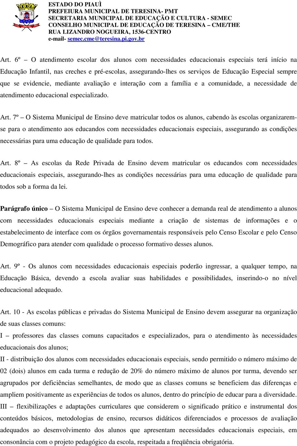 7º O Sistema Municipal de Ensino deve matricular todos os alunos, cabendo às escolas organizaremse para o atendimento aos educandos com necessidades educacionais especiais, assegurando as condições