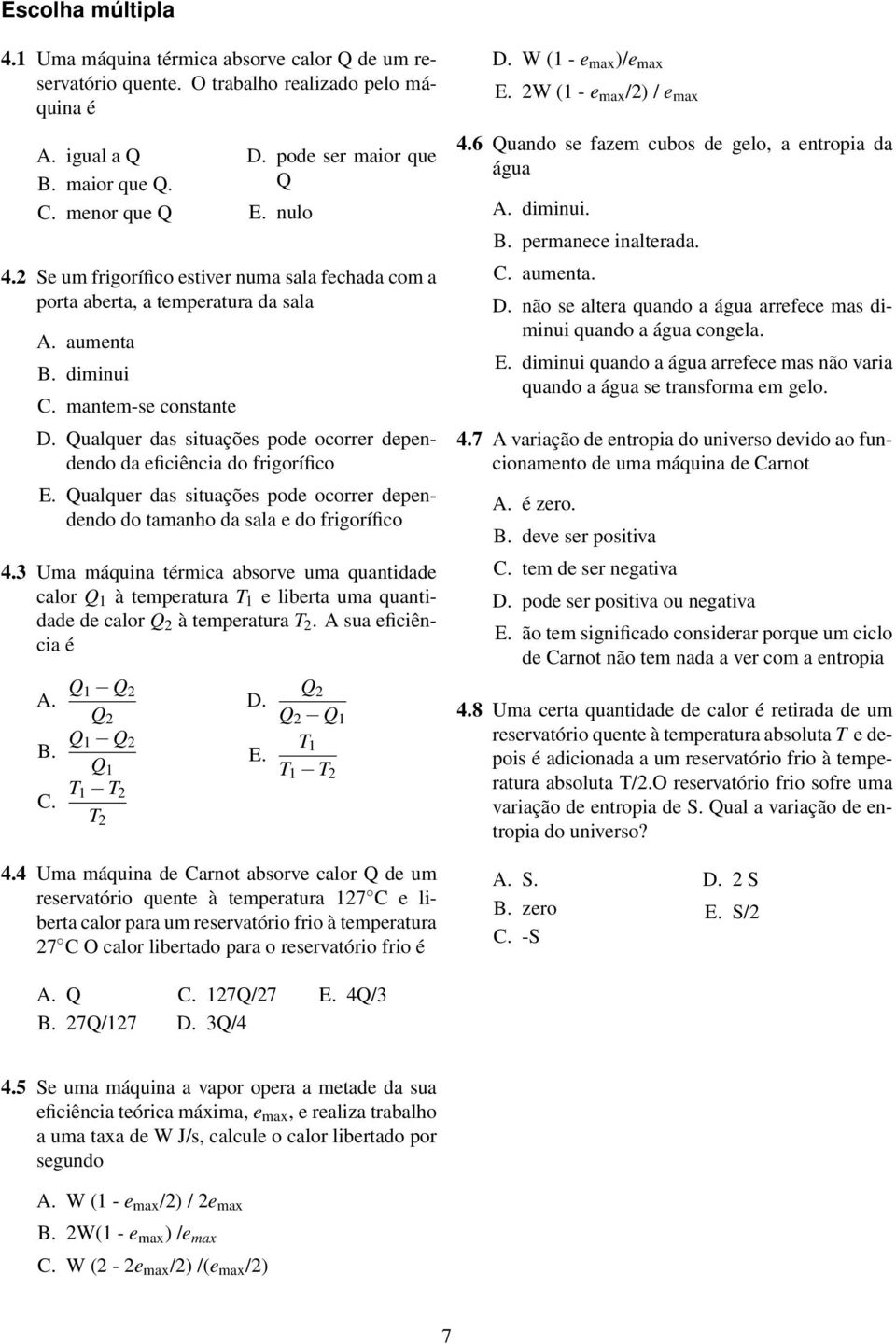 Qualquer das situações pode ocorrer dependendo da eficiência do frigorífico E. Qualquer das situações pode ocorrer dependendo do tamanho da sala e do frigorífico 4.