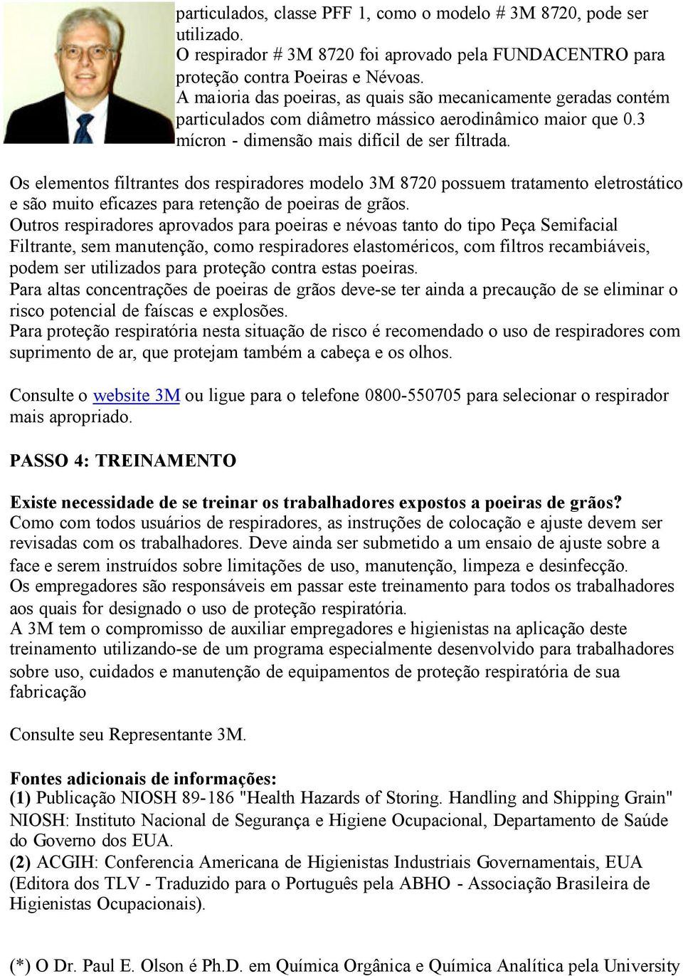 Os elementos filtrantes dos respiradores modelo 3M 8720 possuem tratamento eletrostático e são muito eficazes para retenção de poeiras de grãos.