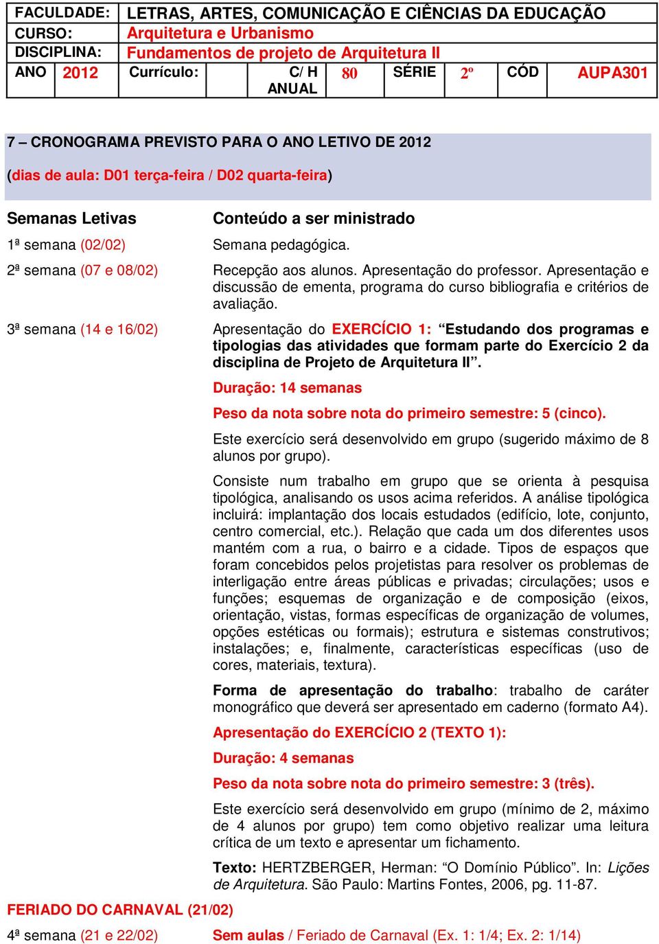 2ª semana (07 e 08/02) Recepção aos alunos. Apresentação do professor. Apresentação e discussão de ementa, programa do curso bibliografia e critérios de avaliação.