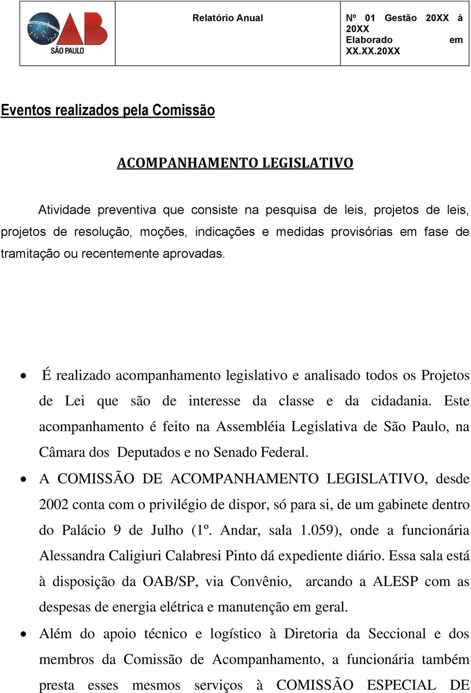 Este acompanhamento é feito na Assbléia Legislativa de São Paulo, na Câmara dos Deputados e no Senado Federal.