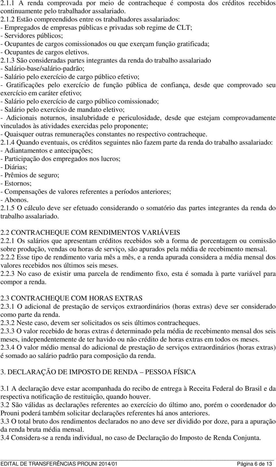 3 São consideradas partes integrantes da renda do trabalho assalariado - Salário-base/salário-padrão; - Salário pelo exercício de cargo público efetivo; - Gratificações pelo exercício de função