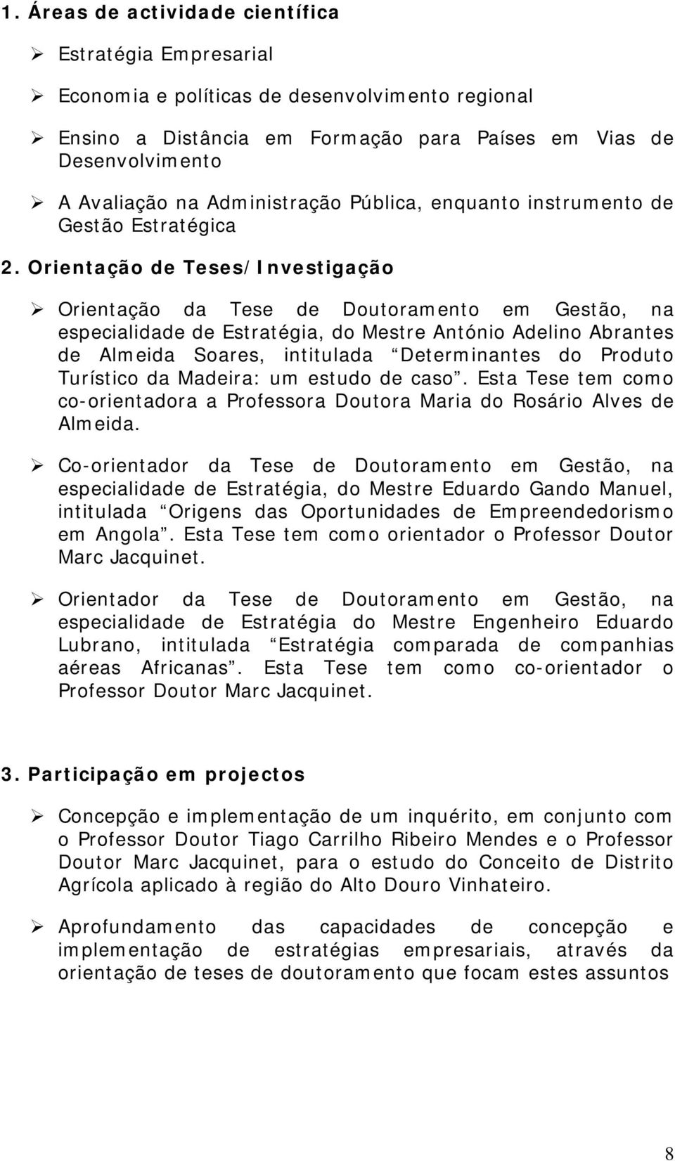 Orientação de Teses/Investigação Orientação da Tese de Doutoramento em Gestão, na especialidade de Estratégia, do Mestre António Adelino Abrantes de Almeida Soares, intitulada Determinantes do