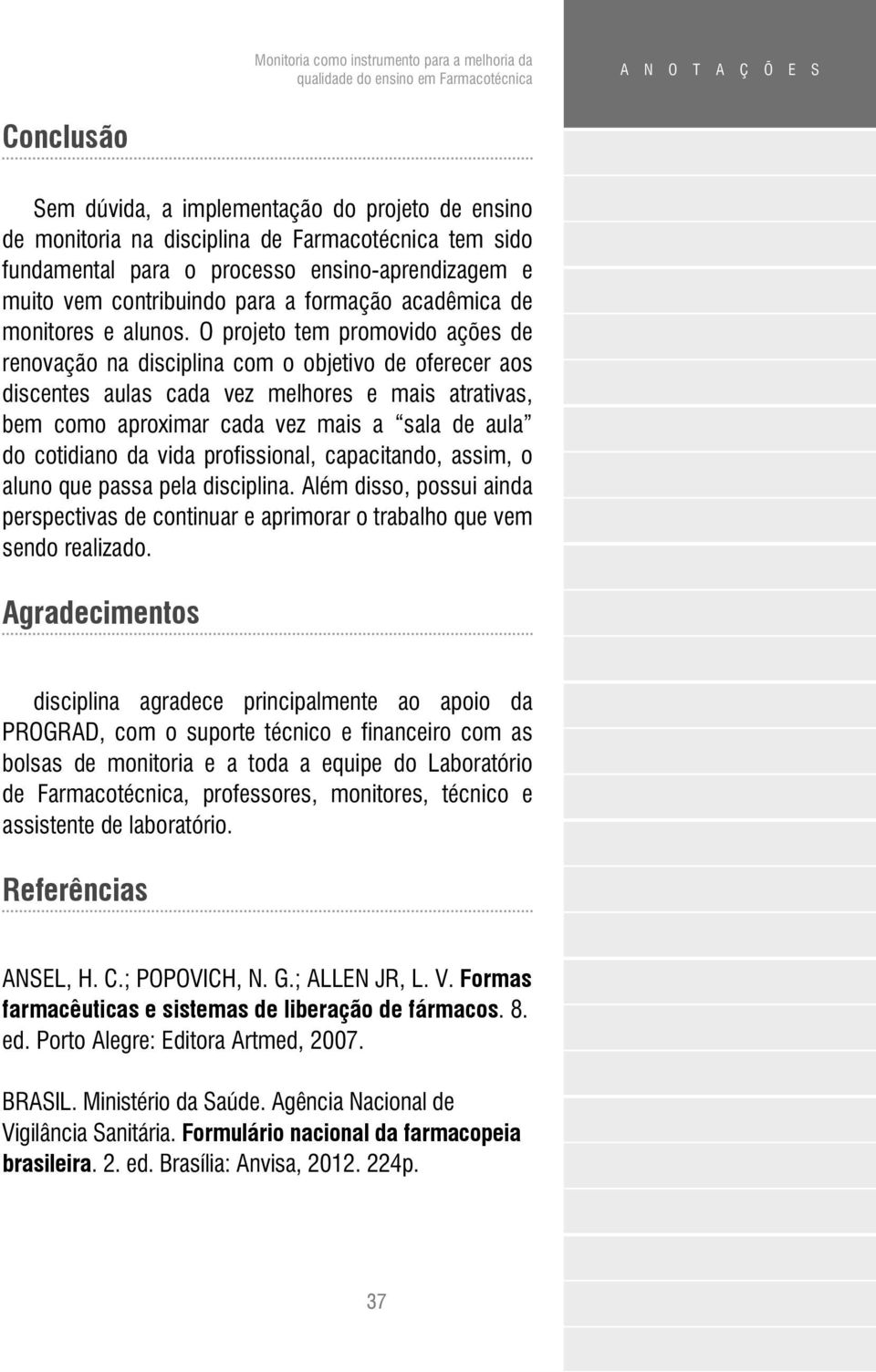 O projeto tem promovido ações de renovação na disciplina com o objetivo de oferecer aos discentes aulas cada vez melhores e mais atrativas, bem como aproximar cada vez mais a sala de aula do