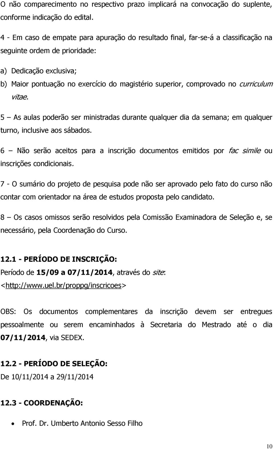 comprovado no curriculum vitae. 5 As aulas poderão ser ministradas durante qualquer dia da semana; em qualquer turno, inclusive aos sábados.