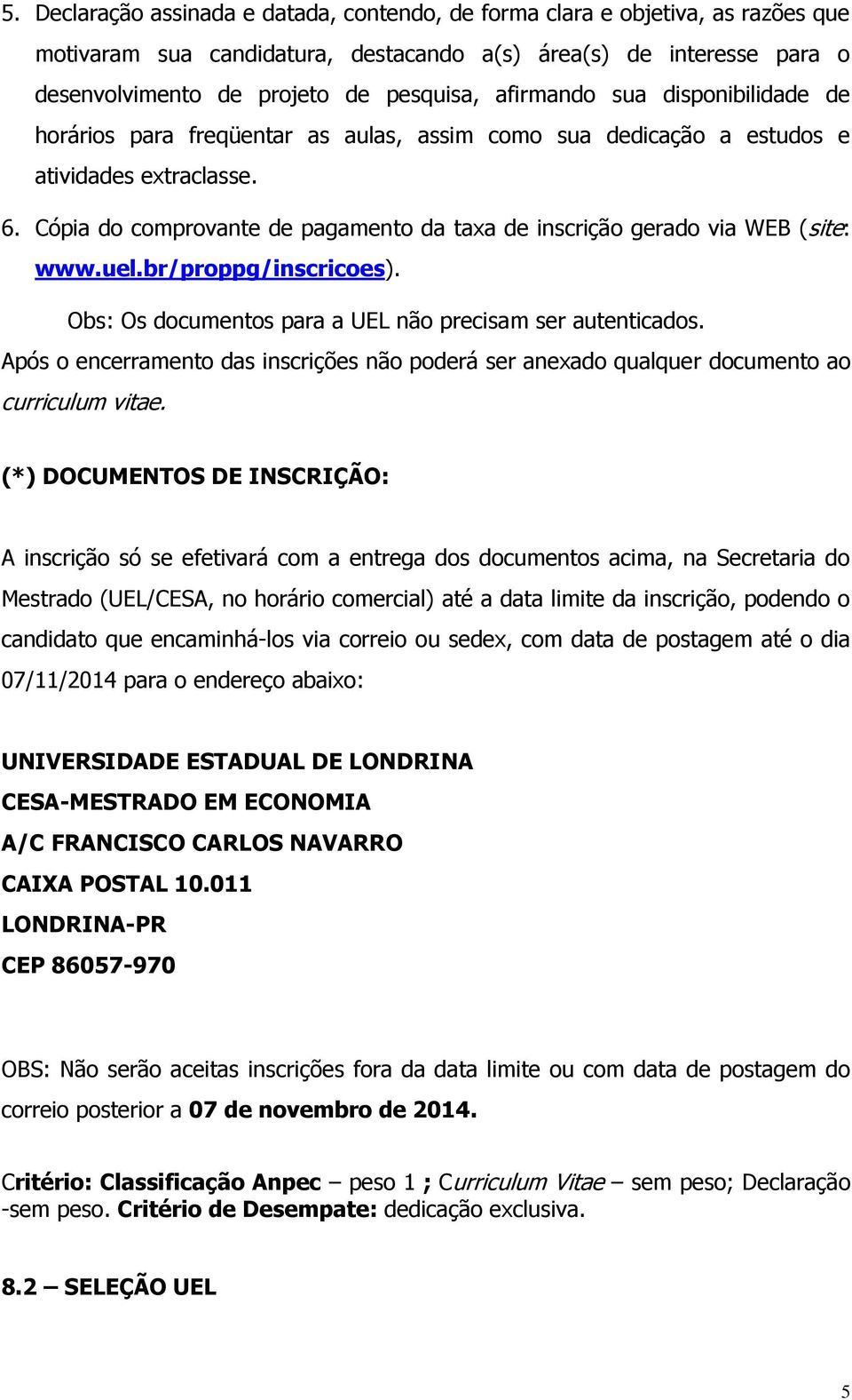 Cópia do comprovante de pagamento da taxa de inscrição gerado via WEB (site: www.uel.br/proppg/inscricoes). Obs: Os documentos para a UEL não precisam ser autenticados.