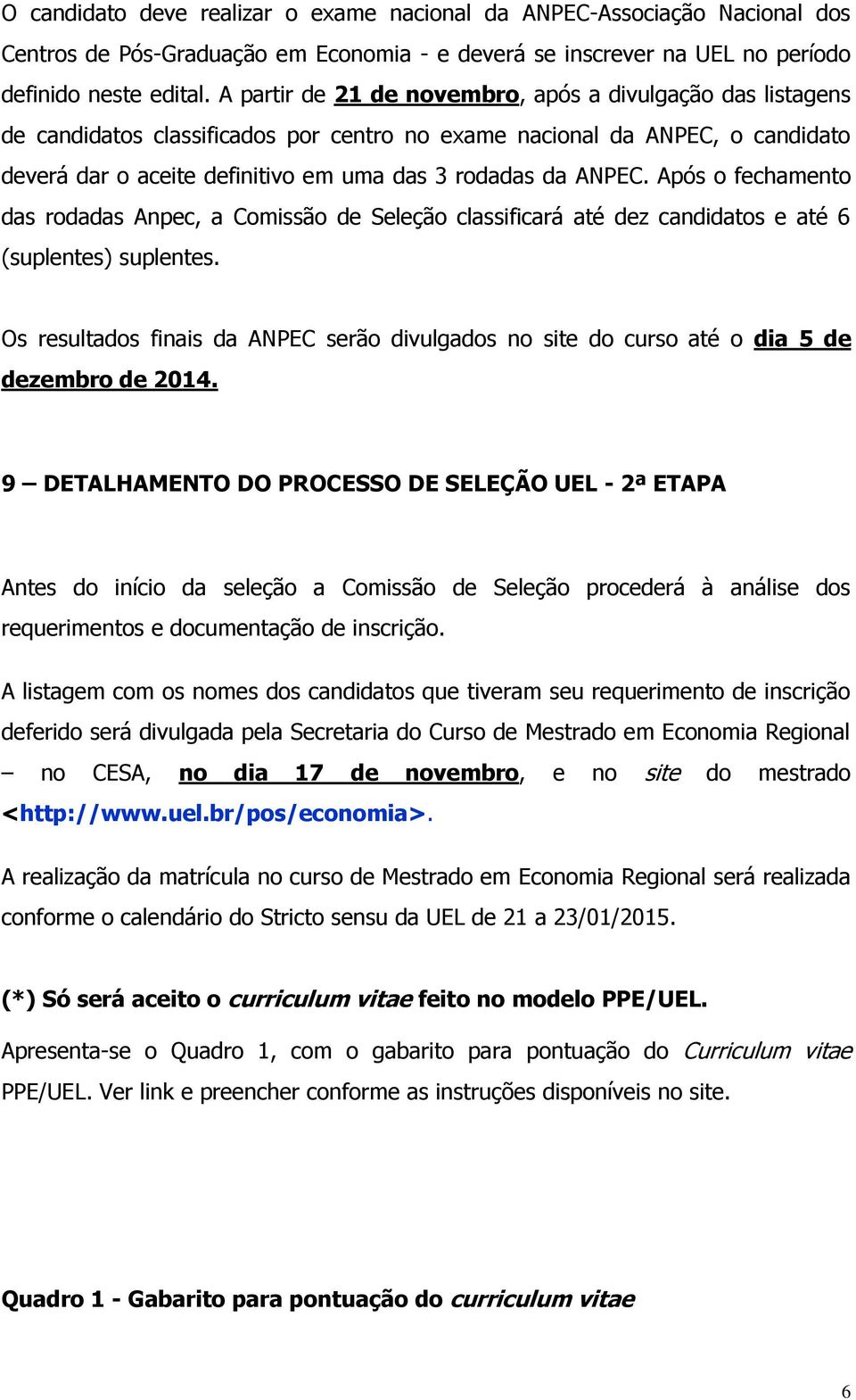 Após o fechamento das rodadas Anpec, a Comissão de Seleção classificará até dez candidatos e até 6 (suplentes) suplentes.