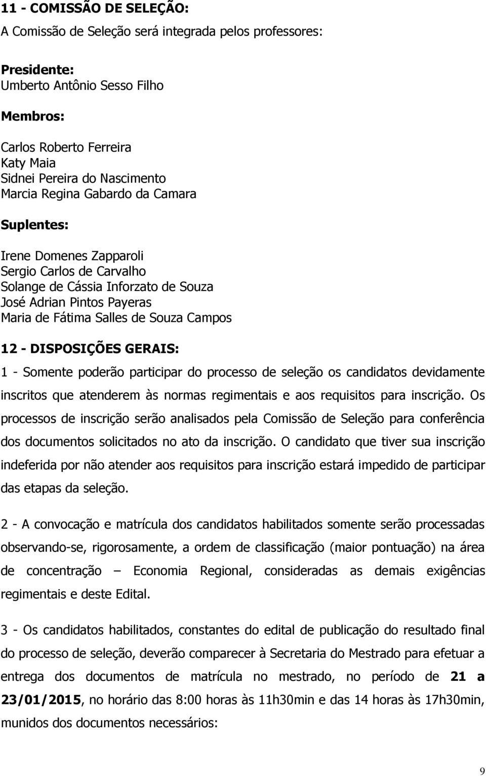 - DISPOSIÇÕES GERAIS: 1 - Somente poderão participar do processo de seleção os candidatos devidamente inscritos que atenderem às normas regimentais e aos requisitos para inscrição.