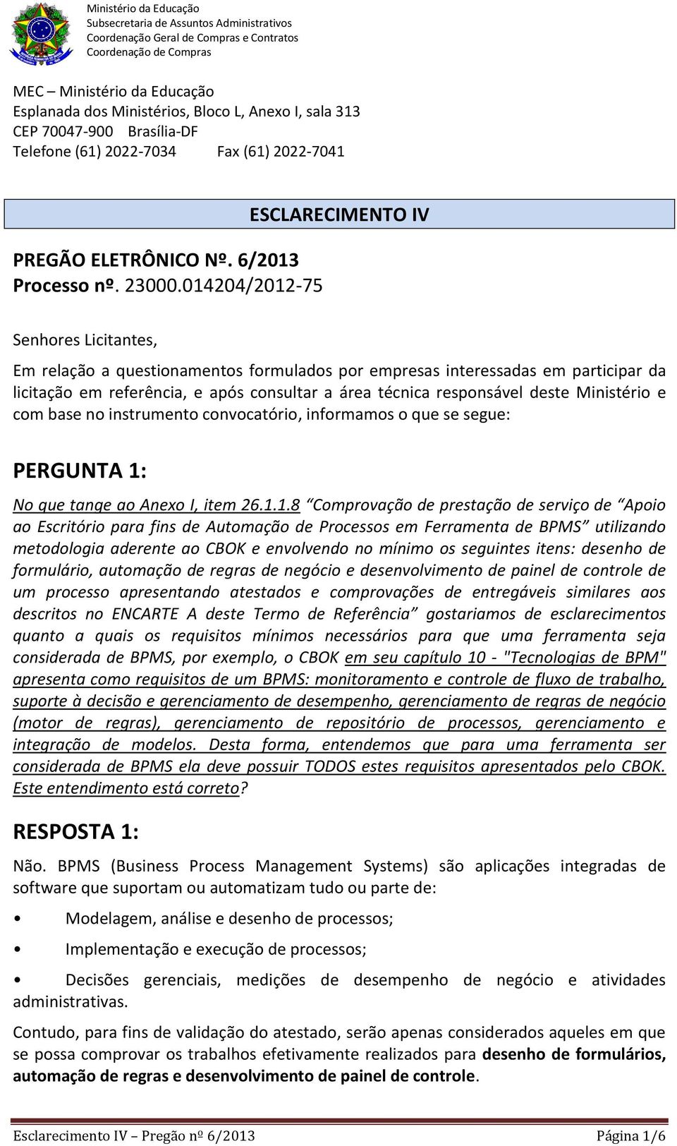 responsável deste Ministério e com base no instrumento convocatório, informamos o que se segue: PERGUNTA 1: