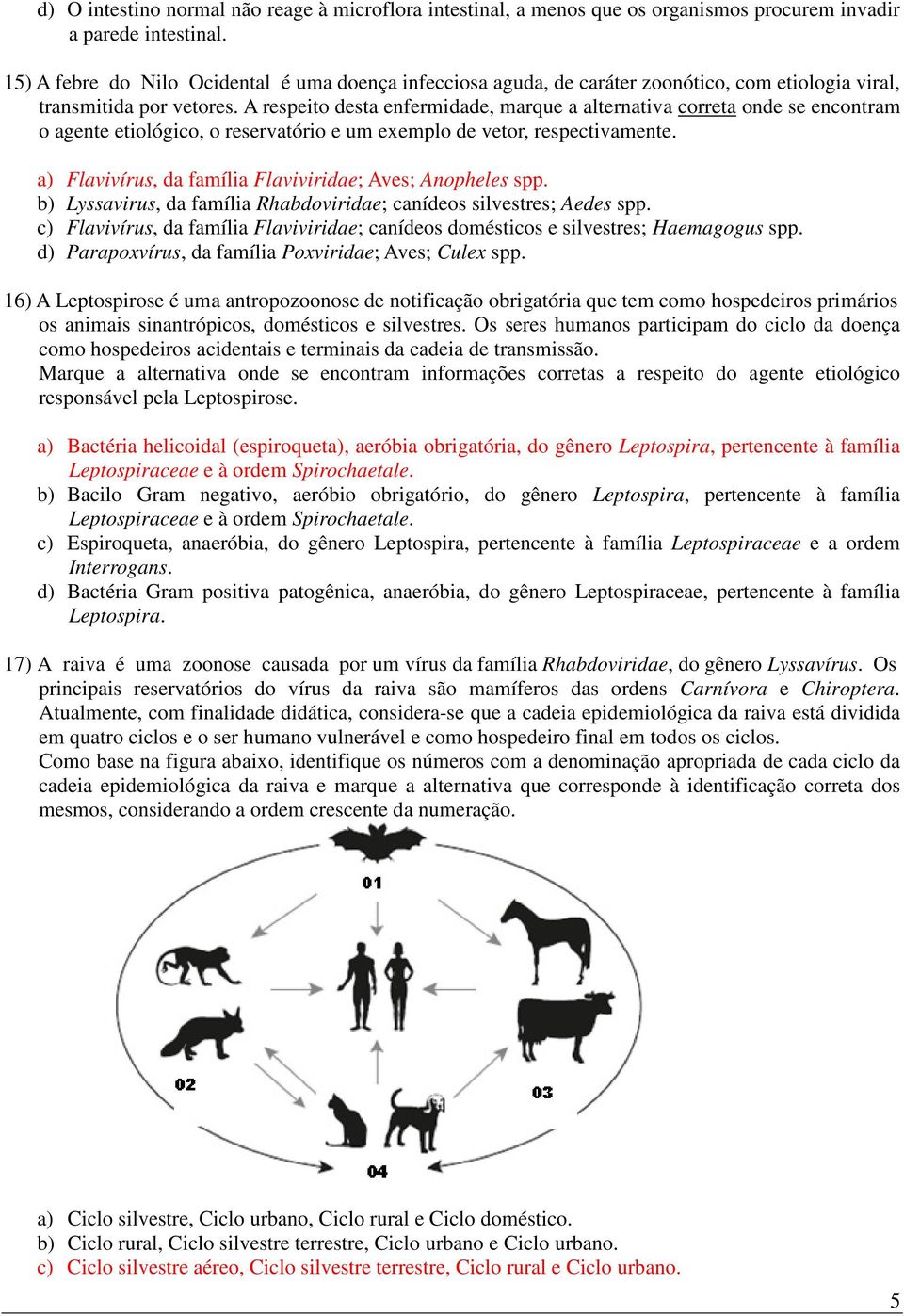 A respeito desta enfermidade, marque a alternativa correta onde se encontram o agente etiológico, o reservatório e um exemplo de vetor, respectivamente.