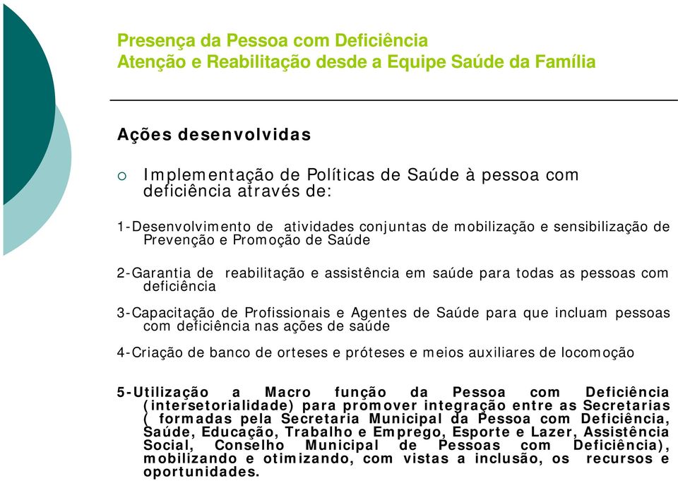 4-Criação de banco de orteses e próteses e meios auxiliares de locomoção 5-Utilização a Macro função da Pessoa com Deficiência (intersetorialidade) para promover integração entre as Secretarias (