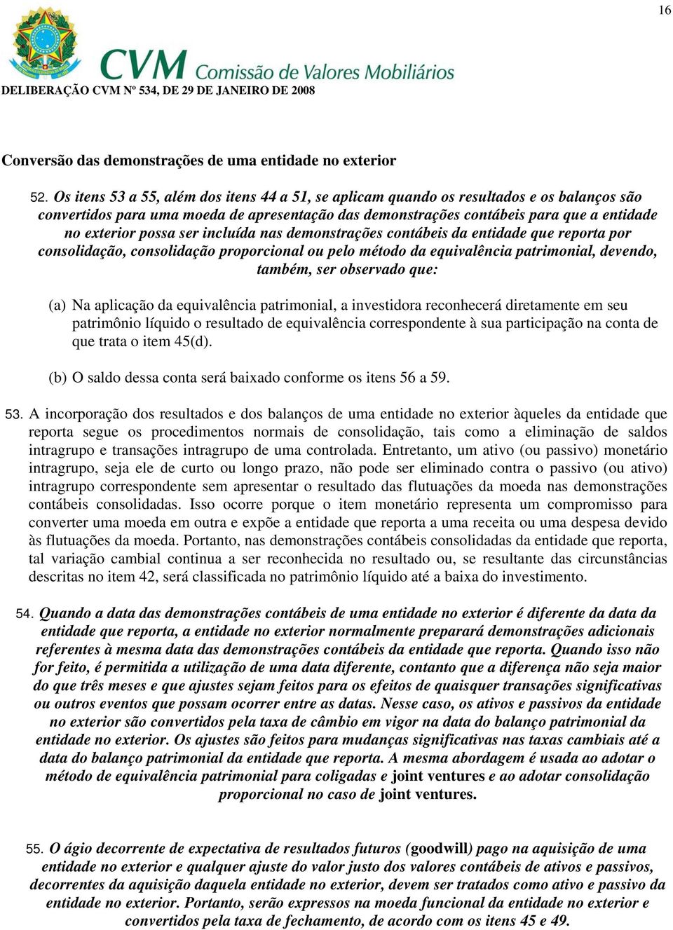 possa ser incluída nas demonstrações contábeis da entidade que reporta por consolidação, consolidação proporcional ou pelo método da equivalência patrimonial, devendo, também, ser observado que: (a)