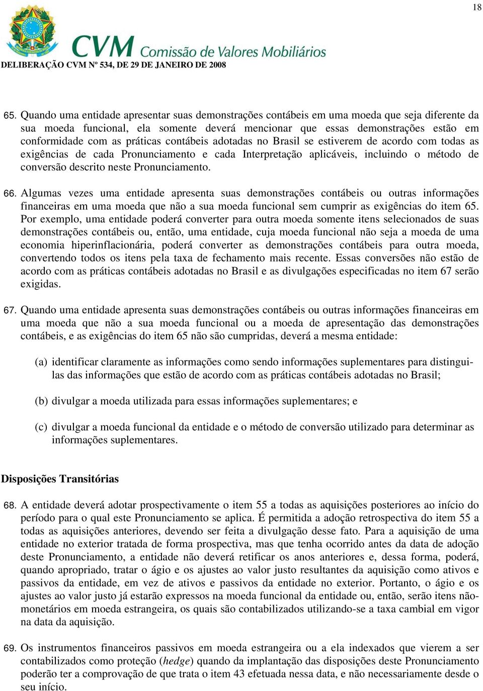 práticas contábeis adotadas no Brasil se estiverem de acordo com todas as exigências de cada Pronunciamento e cada Interpretação aplicáveis, incluindo o método de conversão descrito neste