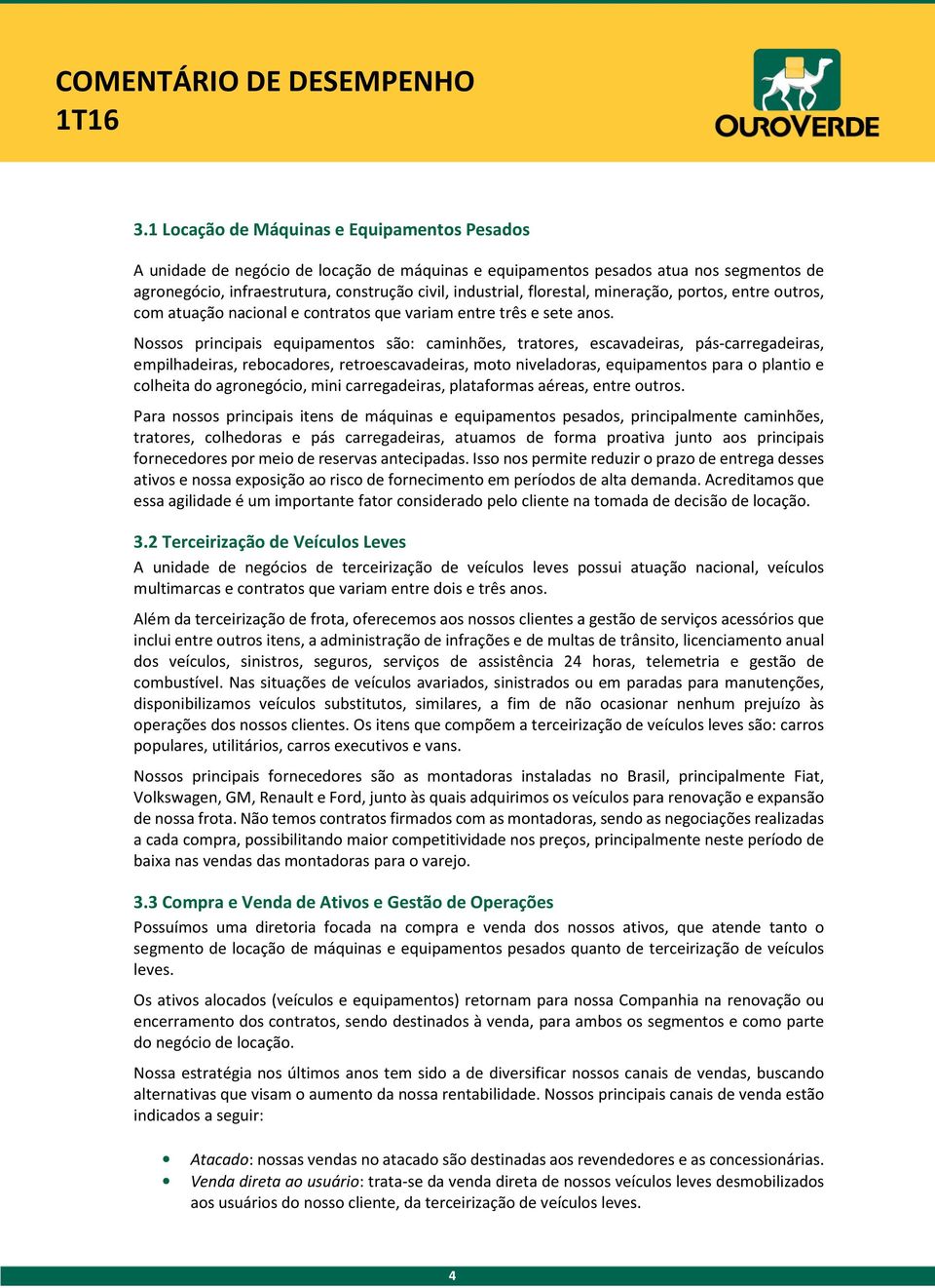 Nossos principais equipamentos são: caminhões, tratores, escavadeiras, pás-carregadeiras, empilhadeiras, rebocadores, retroescavadeiras, moto niveladoras, equipamentos para o plantio e colheita do