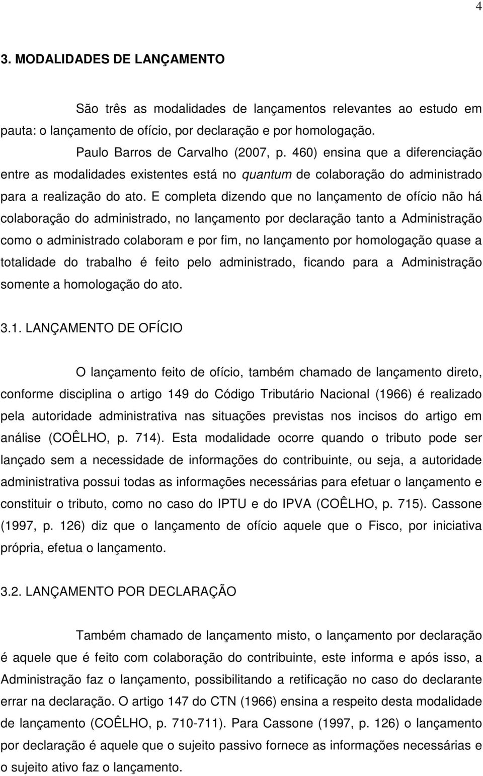 E completa dizendo que no lançamento de ofício não há colaboração do administrado, no lançamento por declaração tanto a Administração como o administrado colaboram e por fim, no lançamento por