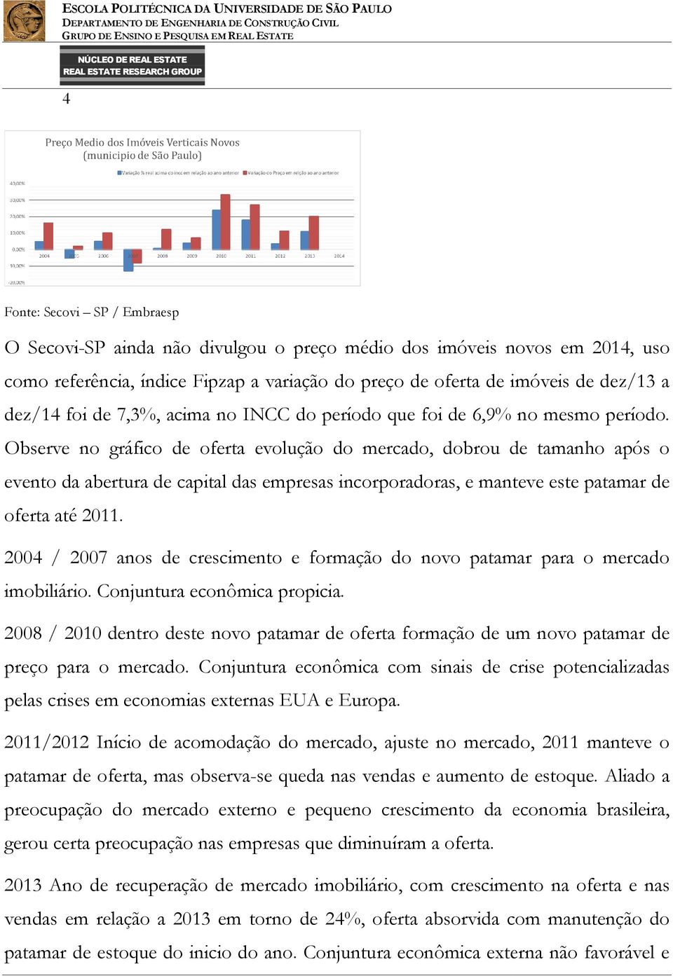 Observe no gráfico de oferta evolução do mercado, dobrou de tamanho após o evento da abertura de capital das empresas incorporadoras, e manteve este patamar de oferta até 2011.