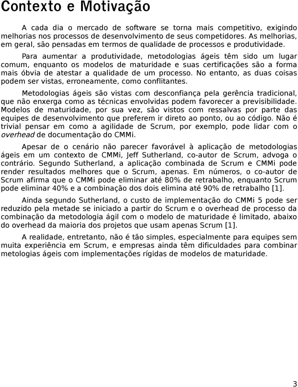 Para aumentar a produtividade, metodologias ágeis têm sido um lugar comum, enquanto os modelos de maturidade e suas certificações são a forma mais óbvia de atestar a qualidade de um processo.