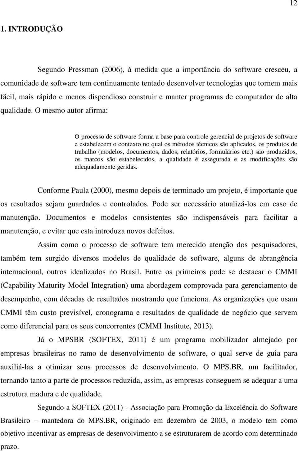 O mesmo autor afirma: O processo de software forma a base para controle gerencial de projetos de software e estabelecem o contexto no qual os métodos técnicos são aplicados, os produtos de trabalho