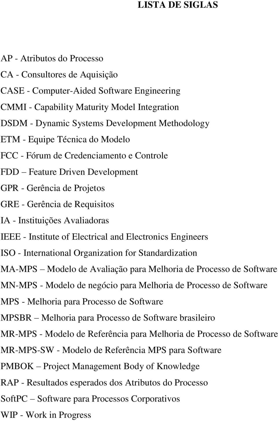 Avaliadoras IEEE - Institute of Electrical and Electronics Engineers ISO - International Organization for Standardization MA-MPS Modelo de Avaliação para Melhoria de Processo de Software MN-MPS -