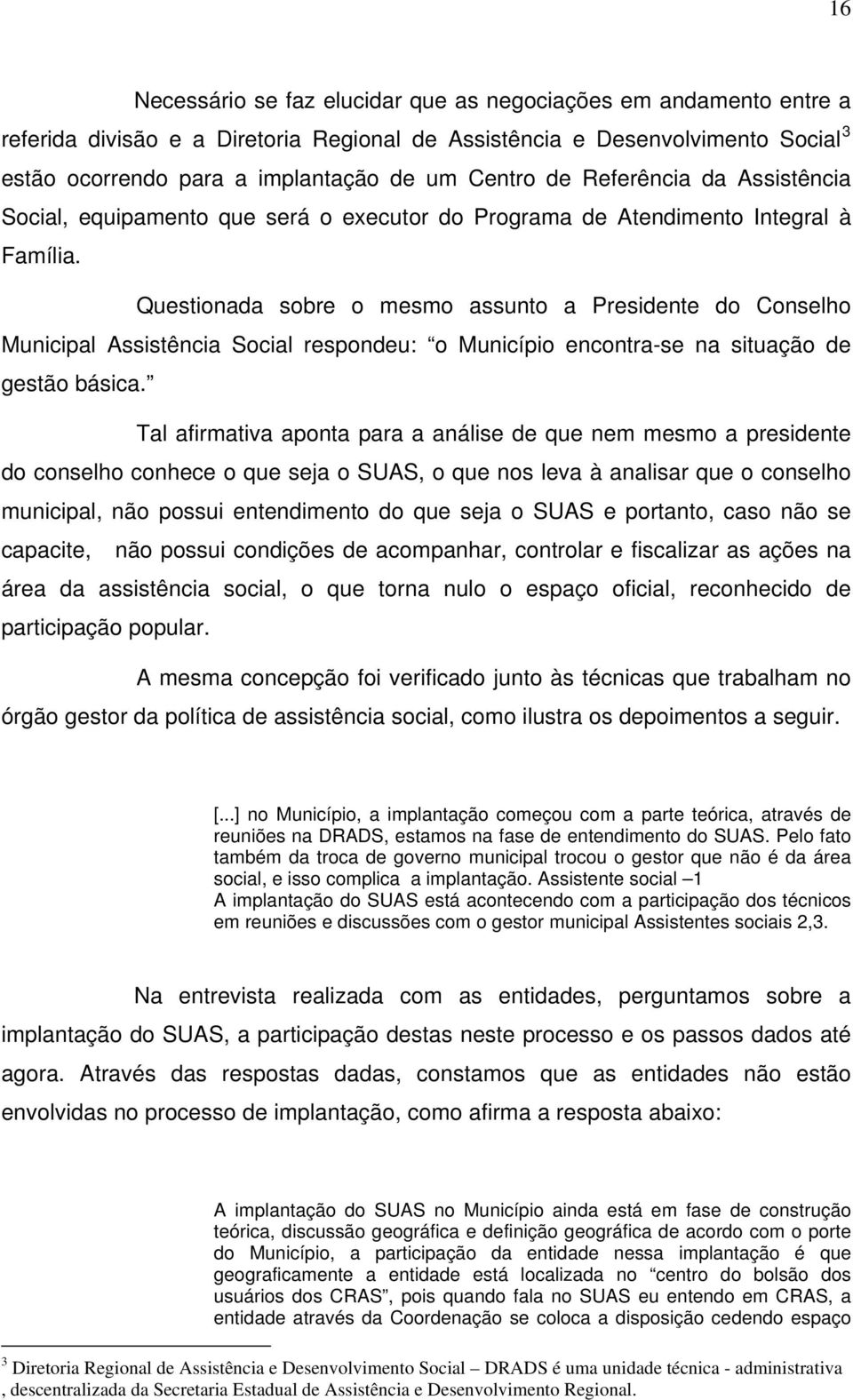 Questionada sobre o mesmo assunto a Presidente do Conselho Municipal Assistência Social respondeu: o Município encontra-se na situação de gestão básica.