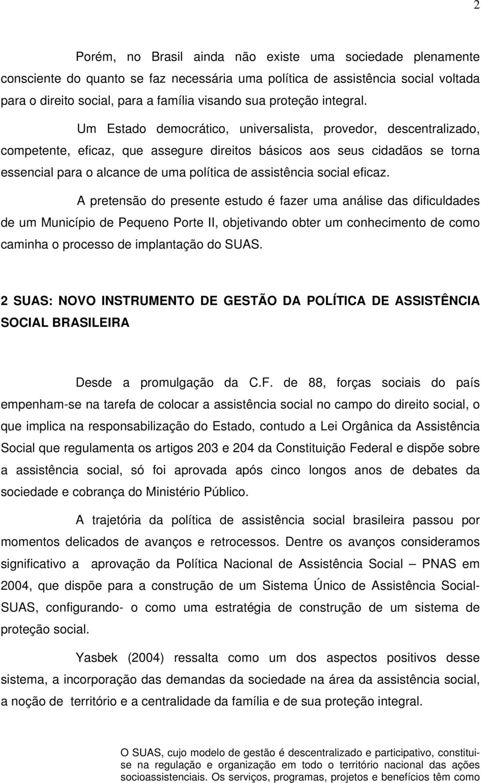 Um Estado democrático, universalista, provedor, descentralizado, competente, eficaz, que assegure direitos básicos aos seus cidadãos se torna essencial para o alcance de uma política de assistência