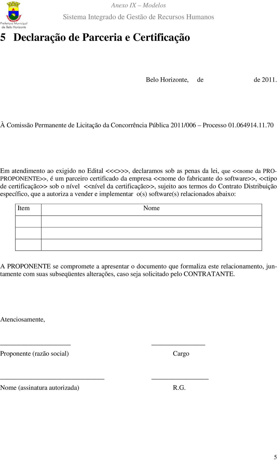 software>>, <<tipo de certificação>> sob o nível <<nível da certificação>>, sujeito aos termos do Contrato Distribuição específico, que a autoriza a vender e implementar o(s)