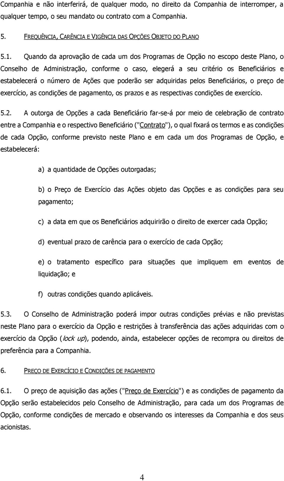 Quando da aprovação de cada um dos Programas de Opção no escopo deste Plano, o Conselho de Administração, conforme o caso, elegerá a seu critério os Beneficiários e estabelecerá o número de Ações que