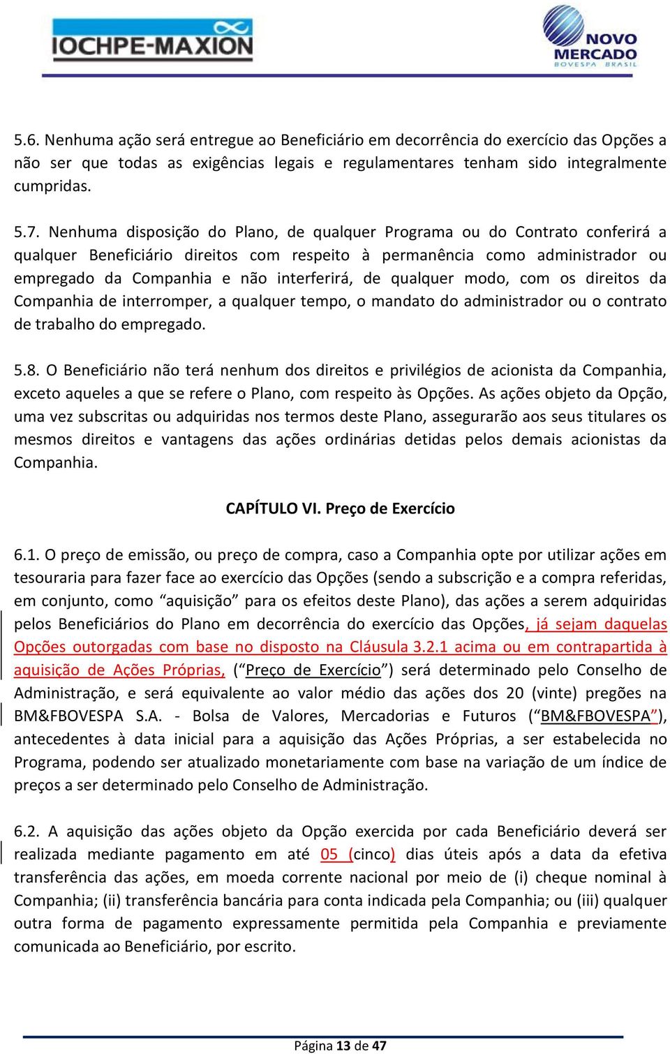 de qualquer modo, com os direitos da Companhia de interromper, a qualquer tempo, o mandato do administrador ou o contrato de trabalho do empregado. 5.8.