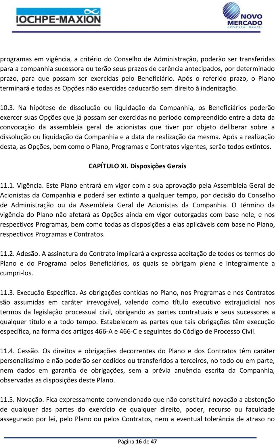 Na hipótese de dissolução ou liquidação da Companhia, os Beneficiários poderão exercer suas Opções que já possam ser exercidas no período compreendido entre a data da convocação da assembleia geral