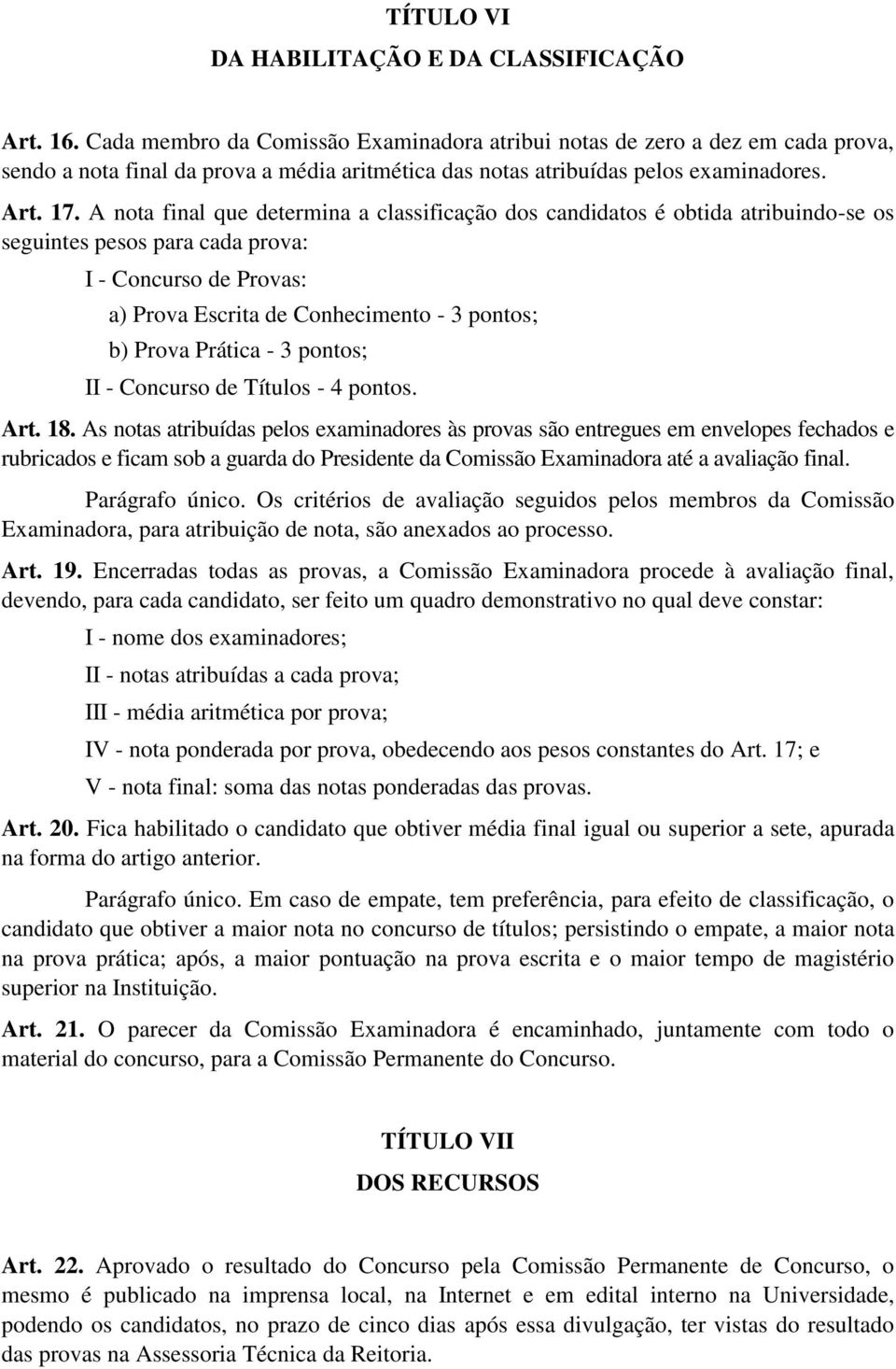 A nota final que determina a classificação dos candidatos é obtida atribuindo-se os seguintes pesos para cada prova: I - Concurso de Provas: a) Prova Escrita de Conhecimento - 3 pontos; b) Prova