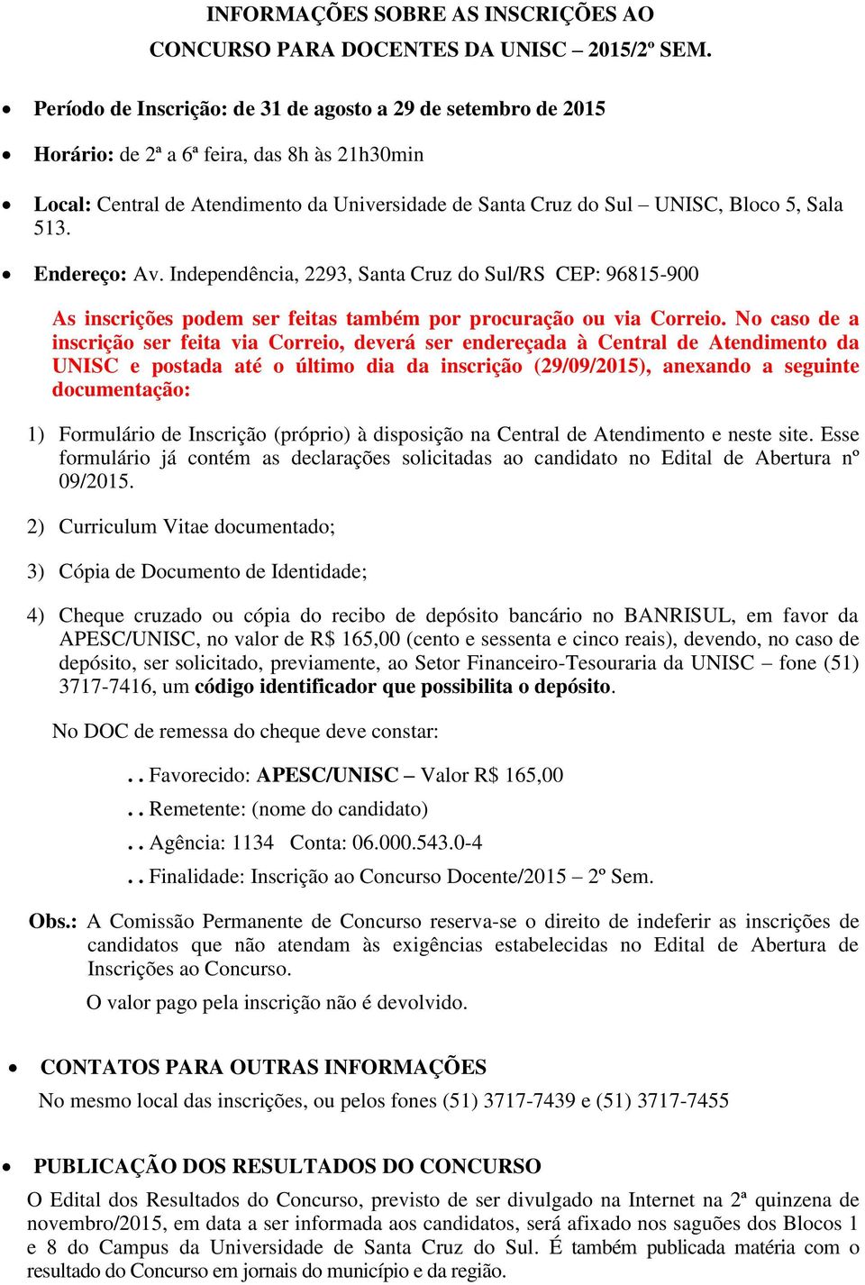 513. Endereço: Av. Independência, 2293, Santa Cruz do Sul/RS CEP: 96815-900 As inscrições podem ser feitas também por procuração ou via Correio.