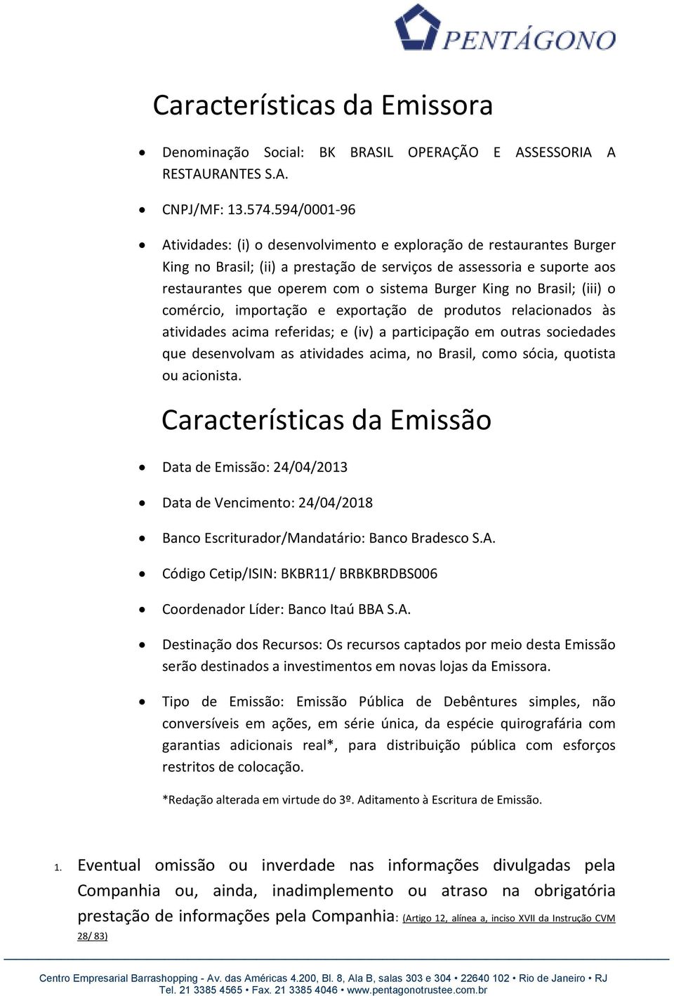 King no Brasil; (iii) o comércio, importação e exportação de produtos relacionados às atividades acima referidas; e (iv) a participação em outras sociedades que desenvolvam as atividades acima, no