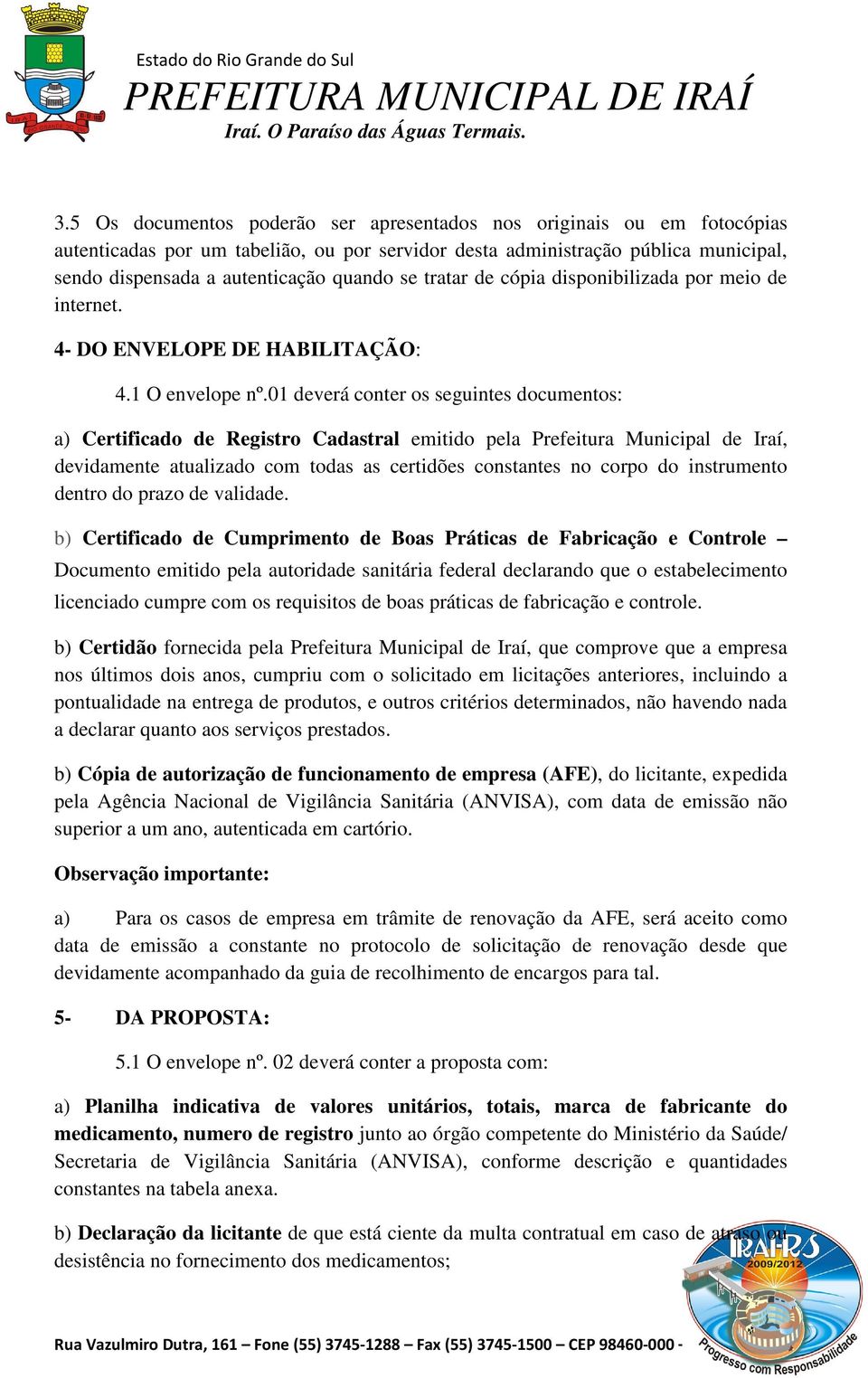 01 deverá conter os seguintes documentos: a) Certificado de Registro Cadastral emitido pela Prefeitura Municipal de Iraí, devidamente atualizado com todas as certidões constantes no corpo do