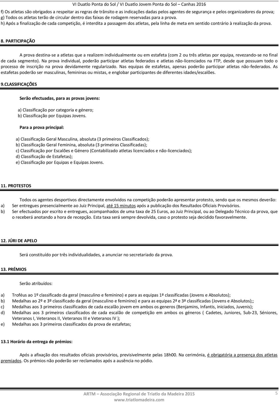 PARTICIPAÇÃO A prova destina-se a atletas que a realizem individualmente ou em estafeta (com 2 ou três atletas por equipa, revezando-se no final de cada segmento).