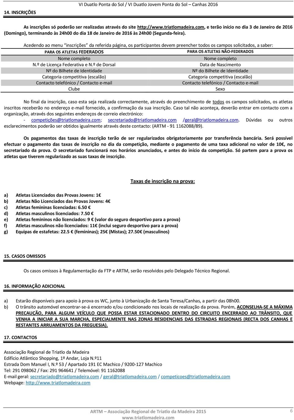 Acedendo ao menu inscrições da referida página, os participantes devem preencher todos os campos solicitados, a saber: PARA OS ATLETAS FEDERADOS PARA OS ATLETAS NÃO-FEDERADOS Nome completo Nome