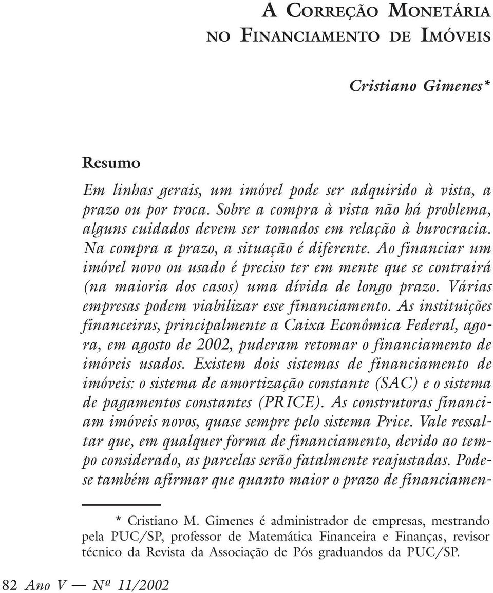 Ao financiar um imóvel novo ou usado é preciso ter em mente que se contrairá (na maioria dos casos) uma dívida de longo prazo. Várias empresas podem viabilizar esse financiamento.