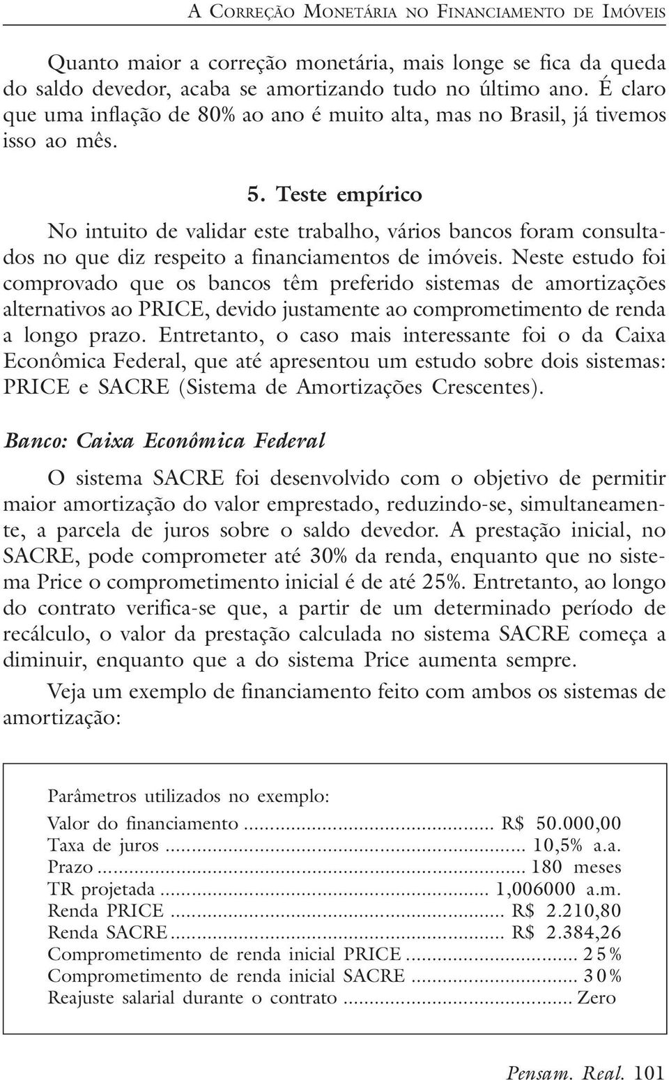 Teste empírico No intuito de validar este trabalho, vários bancos foram consultados no que diz respeito a financiamentos de imóveis.