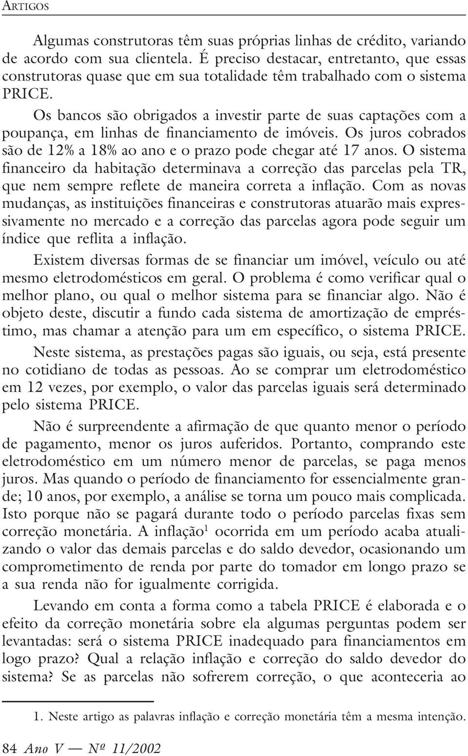 Os bancos são obrigados a investir parte de suas captações com a poupança, em linhas de financiamento de imóveis. Os juros cobrados são de 12% a 18% ao ano e o prazo pode chegar até 17 anos.