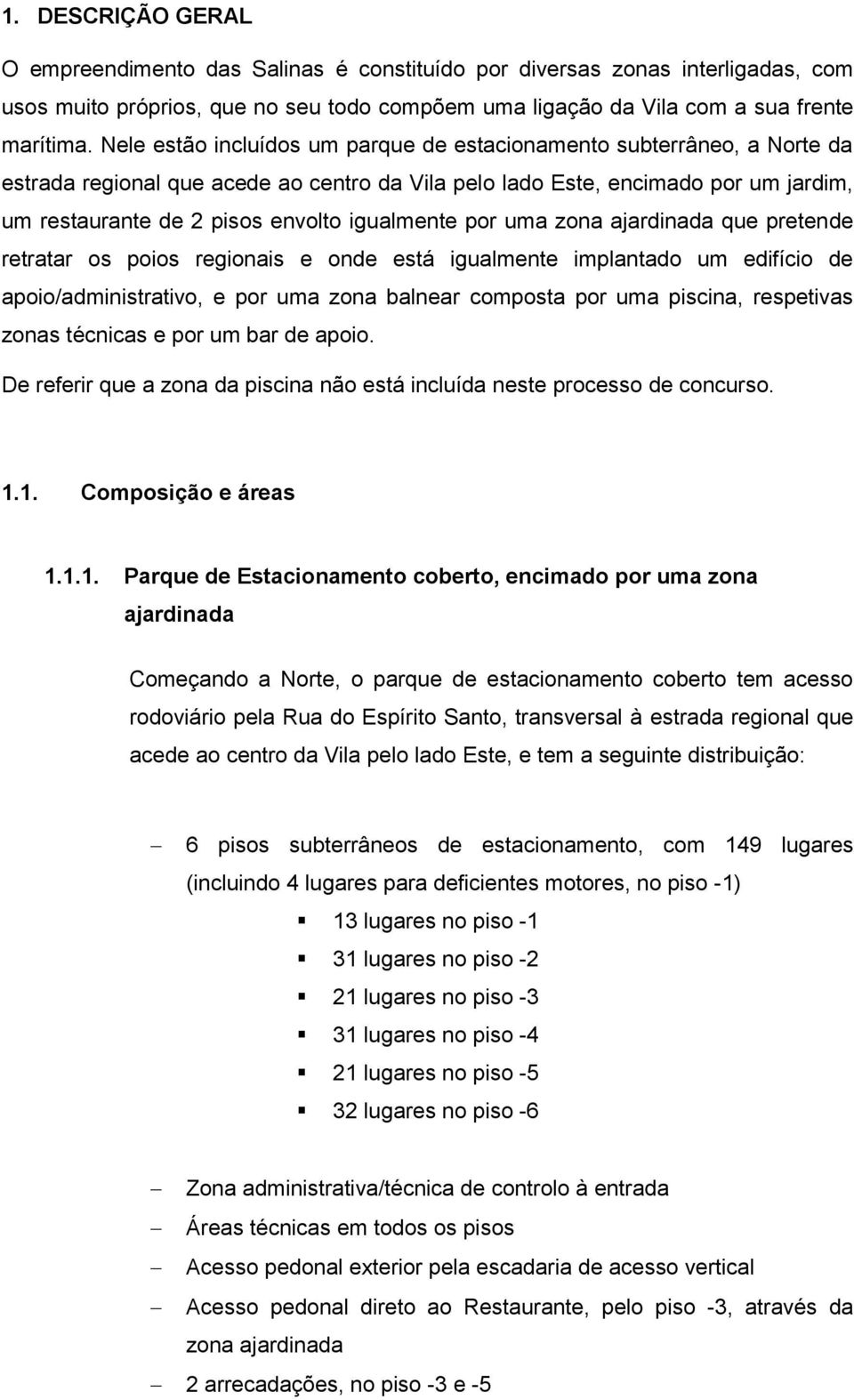 igualmente por uma zona ajardinada que pretende retratar os poios regionais e onde está igualmente implantado um edifício de apoio/administrativo, e por uma zona balnear composta por uma piscina,