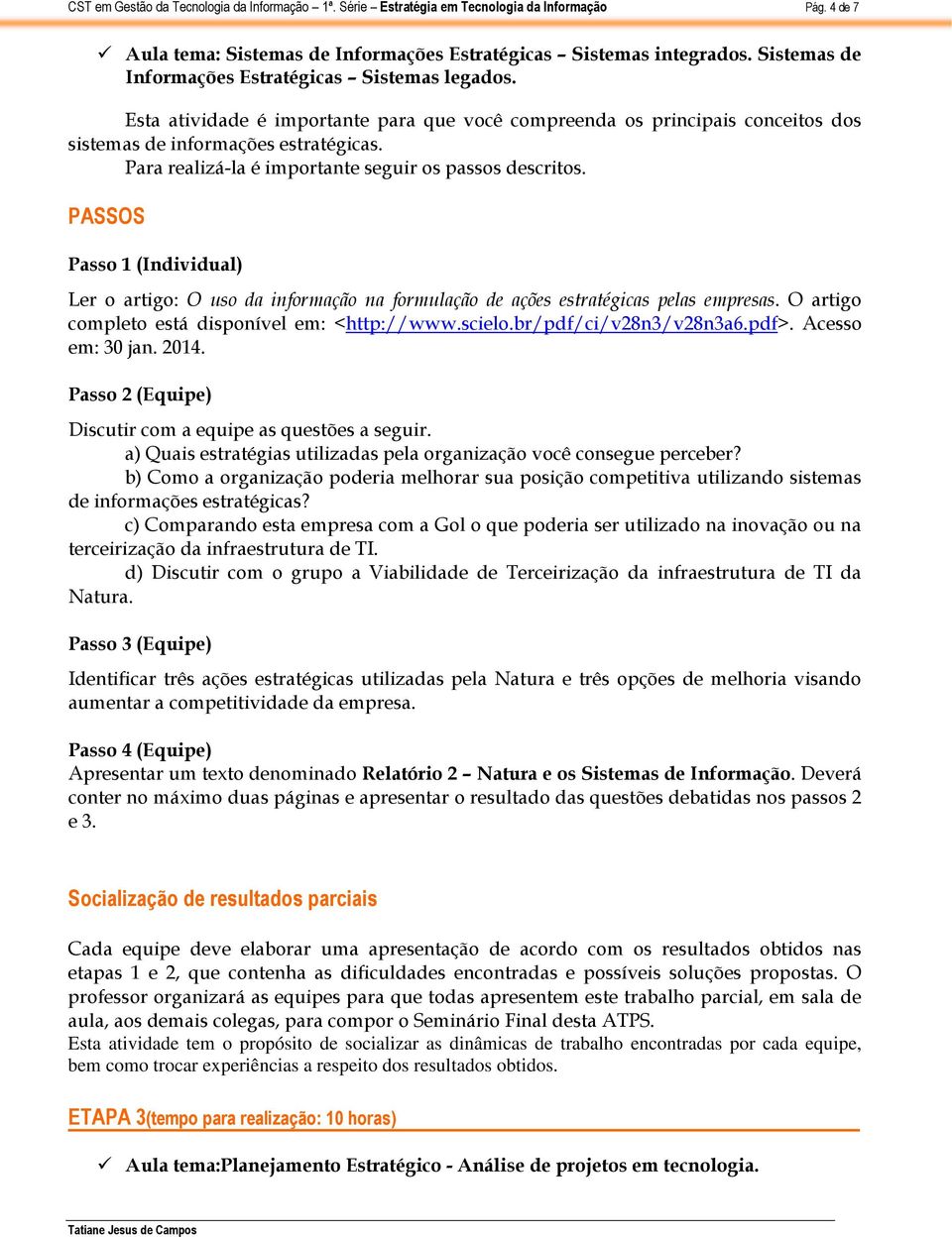 Passo 1 (Individual) Ler o artigo: O uso da informação na formulação de ações estratégicas pelas empresas. O artigo completo está disponível em: <http://www.scielo.br/pdf/ci/v28n3/v28n3a6.pdf>.