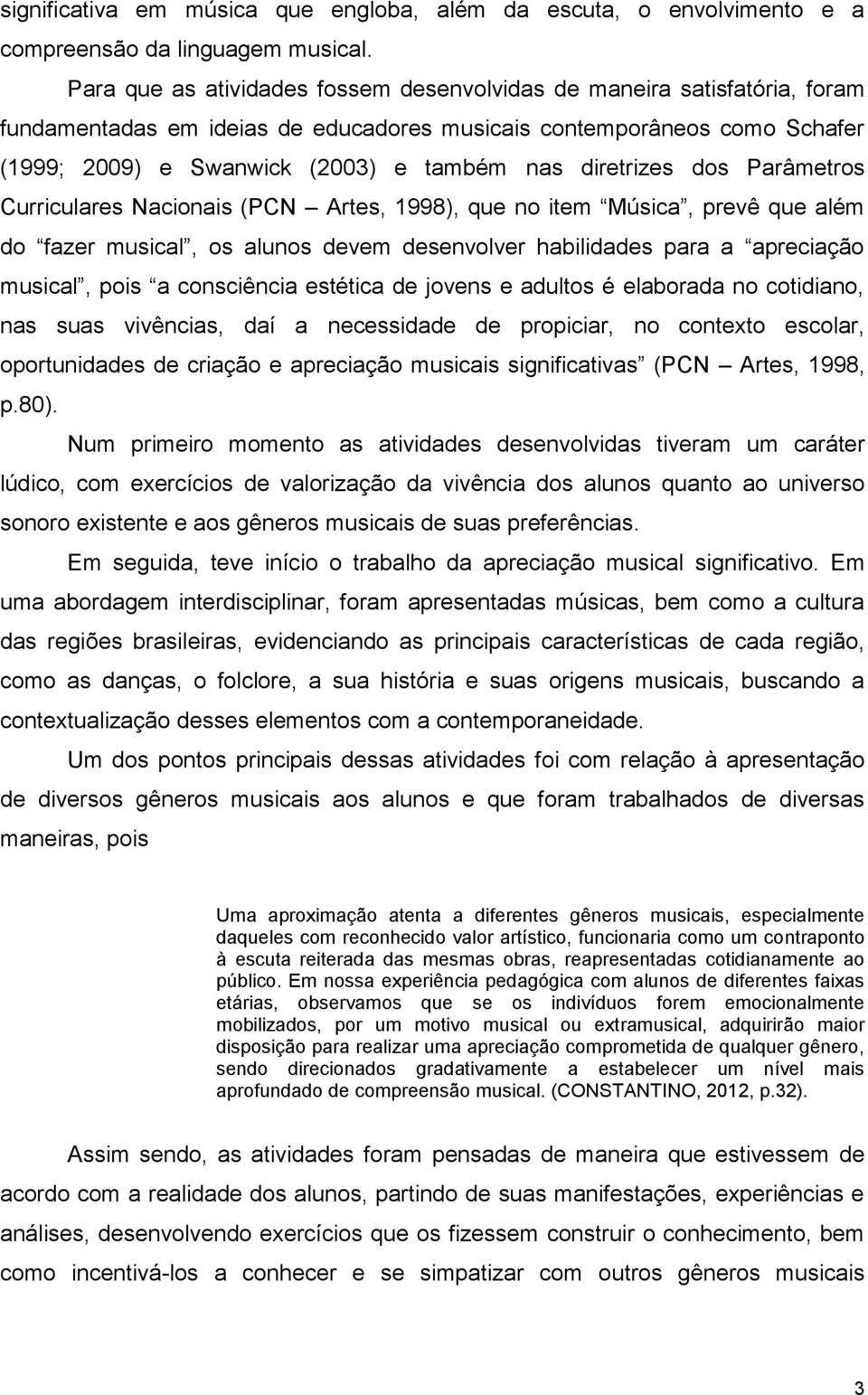 diretrizes dos Parâmetros Curriculares Nacionais (PCN Artes, 1998), que no item Música, prevê que além do fazer musical, os alunos devem desenvolver habilidades para a apreciação musical, pois a