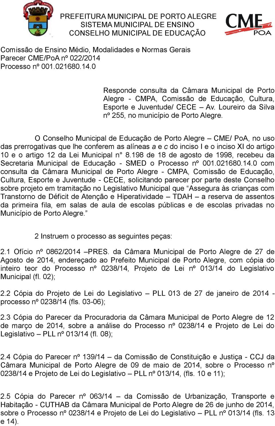O Conselho Municipal de Educação de Porto Alegre CME/ PoA, no uso das prerrogativas que lhe conferem as alíneas a e c do inciso I e o inciso XI do artigo 10 e o artigo 12 da Lei Municipal n 8.