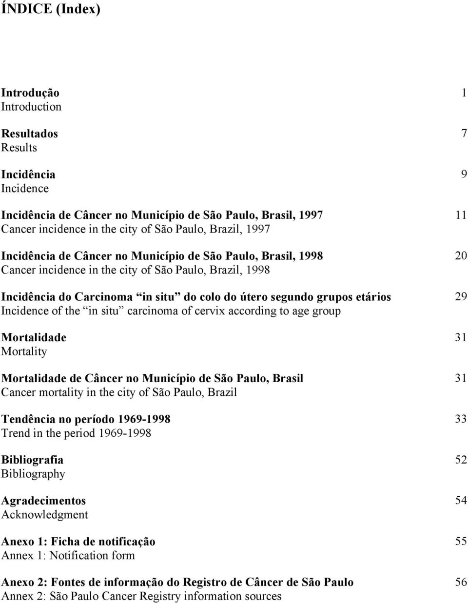 of the in situ carcinoma of cervix according to age group Mortalidade Mortality Mortalidade de Câncer no Município de São Paulo, Brasil Cancer mortality in the city of São Paulo, Brazil Tendência no