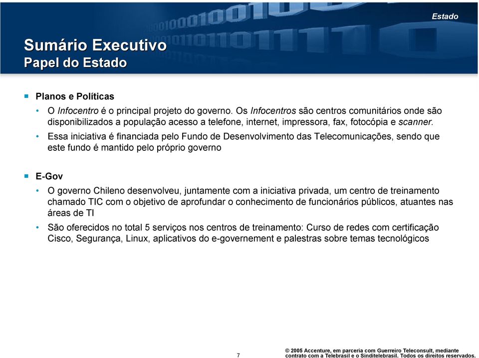 Essa iniciativa é financiada pelo Fundo de Desenvolvimento das Telecomunicações, sendo que este fundo é mantido pelo próprio governo E-Gov O governo Chileno desenvolveu, juntamente com a