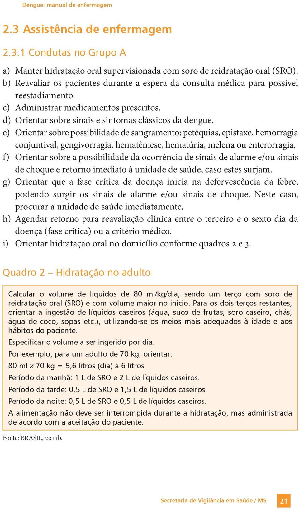 e) Orientar sobre possibilidade de sangramento: petéquias, epistaxe, hemorragia conjuntival, gengivorragia, hematêmese, hematúria, melena ou enterorragia.